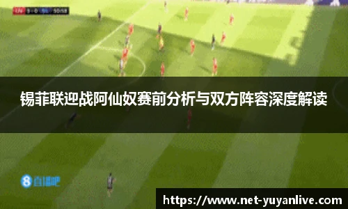 锡菲联迎战阿仙奴赛前分析与双方阵容深度解读