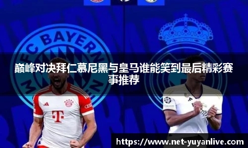 巅峰对决拜仁慕尼黑与皇马谁能笑到最后精彩赛事推荐