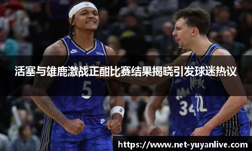 活塞与雄鹿激战正酣比赛结果揭晓引发球迷热议