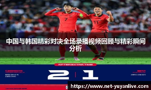 中国与韩国精彩对决全场录播视频回顾与精彩瞬间分析